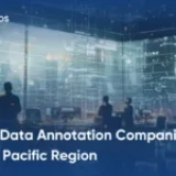Top 9 Data Annotation Companies in Asia – Pacific Region