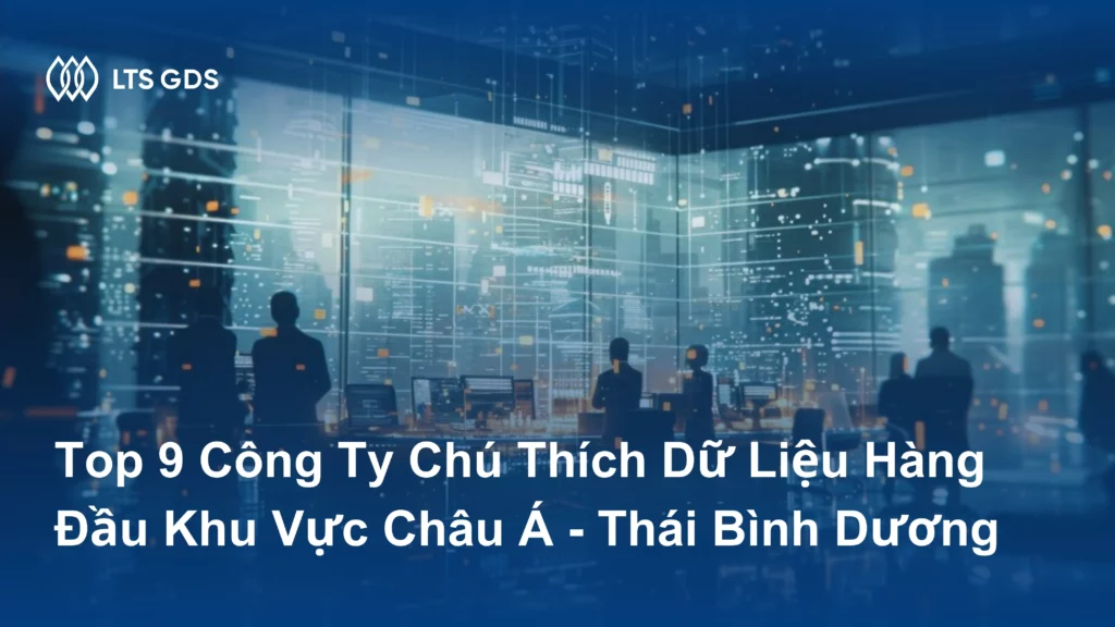 Top 9 Công Ty Chú Thích Dữ Liệu Hàng Đầu Khu Vực Châu Á - Thái Bình Dương